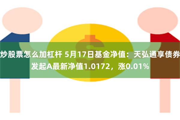 炒股票怎么加杠杆 5月17日基金净值：天弘通享债券发起A最新净值1.0172，涨0.01%