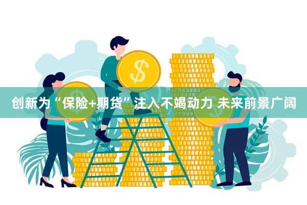 创新为“保险+期货”注入不竭动力 未来前景广阔