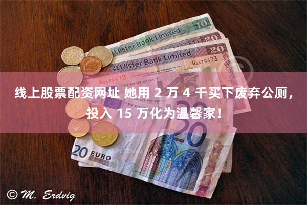 线上股票配资网址 她用 2 万 4 千买下废弃公厕，投入 15 万化为温馨家！