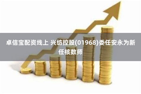 卓信宝配资线上 兴纺控股(01968)委任安永为新任核数师