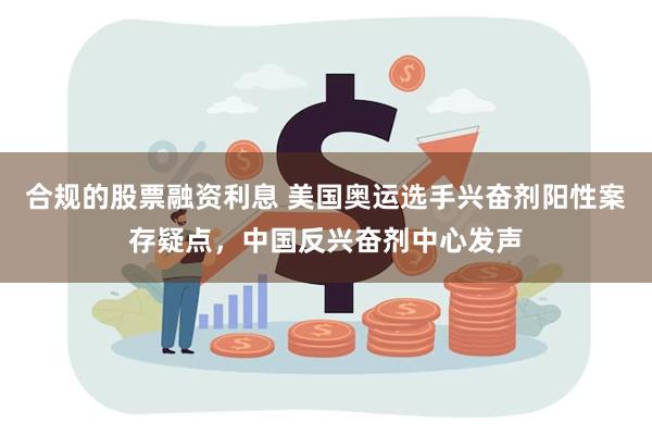 合规的股票融资利息 美国奥运选手兴奋剂阳性案存疑点，中国反兴奋剂中心发声