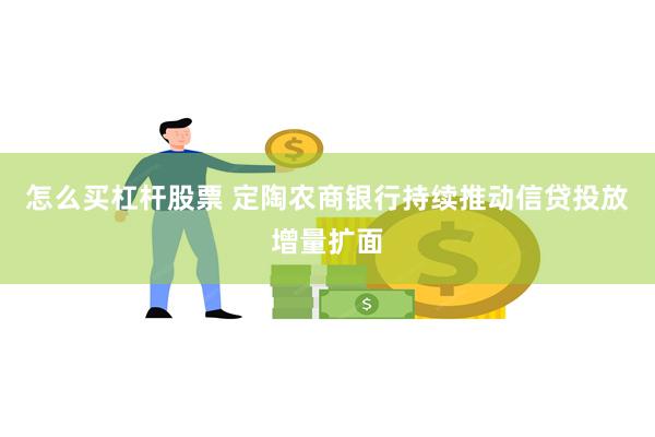 怎么买杠杆股票 定陶农商银行持续推动信贷投放增量扩面