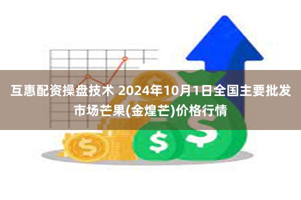 互惠配资操盘技术 2024年10月1日全国主要批发市场芒果(金煌芒)价格行情