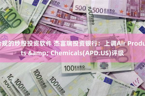 合规的炒股投资软件 杰富瑞投资银行：上调Air Products & Chemicals(APD.US)评级