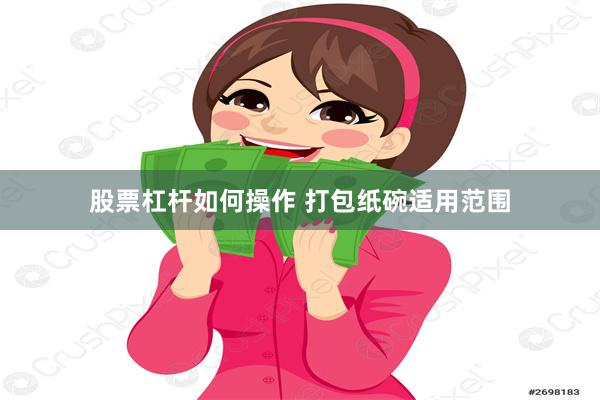 股票杠杆如何操作 打包纸碗适用范围