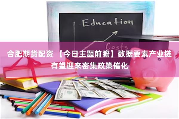 合肥期货配资 【今日主题前瞻】数据要素产业链有望迎来密集政策催化