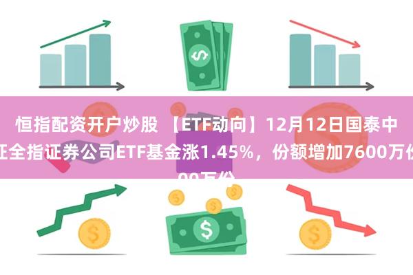 恒指配资开户炒股 【ETF动向】12月12日国泰中证全指证券公司ETF基金涨1.45%，份额增加7600万份