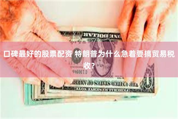 口碑最好的股票配资 特朗普为什么急着要搞贸易税收？