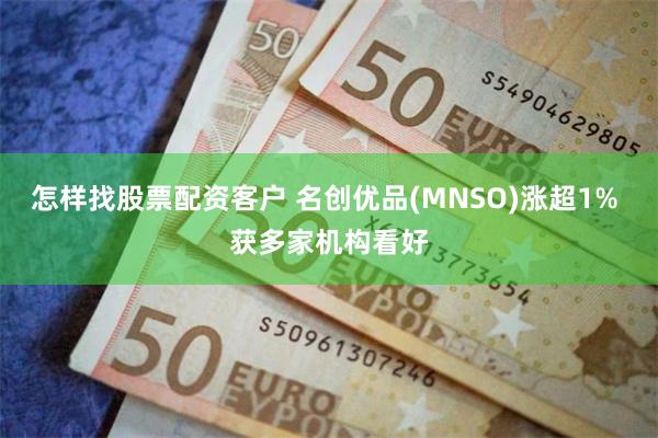 怎样找股票配资客户 名创优品(MNSO)涨超1% 获多家机构看好