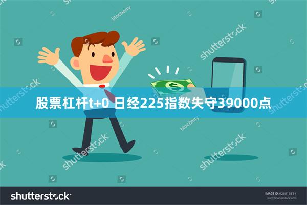 股票杠杆t+0 日经225指数失守39000点