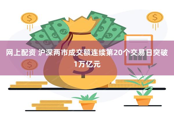 网上配资 沪深两市成交额连续第20个交易日突破1万亿元