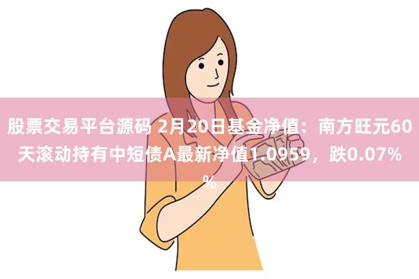 股票交易平台源码 2月20日基金净值：南方旺元60天滚动持有中短债A最新净值1.0959，跌0.07%