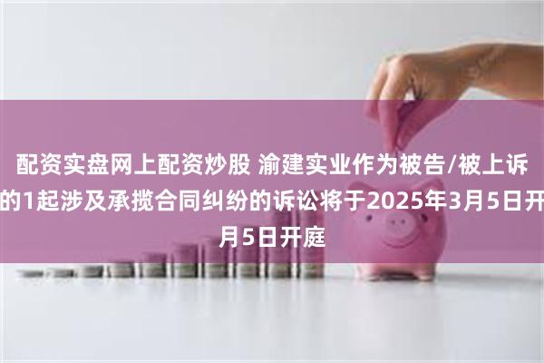 配资实盘网上配资炒股 渝建实业作为被告/被上诉人的1起涉及承揽合同纠纷的诉讼将于2025年3月5日开庭